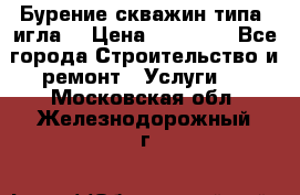 Бурение скважин типа “игла“ › Цена ­ 13 000 - Все города Строительство и ремонт » Услуги   . Московская обл.,Железнодорожный г.